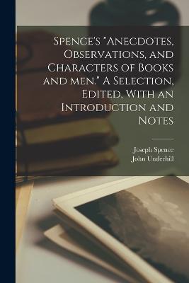 Spence's Anecdotes, Observations, and Characters of Books and men. A Selection, Edited, With an Introduction and Notes - John Underhill,Joseph Spence - cover