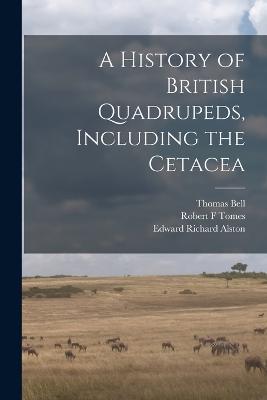 A History of British Quadrupeds, Including the Cetacea - Thomas Bell,Edward Richard Alston,Robert F Tomes - cover