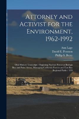 Attorney and Activist for the Environment, 1962-1992: Oral History Transcript: Opposing Nuclear Power at Bodega Bay and Point Arena, Managing California Forests and East Bay Regional Parks / 199 - Ann Lage,Phillip S Berry,David E Pesonen - cover