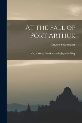At the Fall of Port Arthur; or, A Young American in the Japanese Navy - Edward Stratemeyer - cover