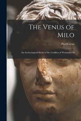 The Venus of Milo; an Archeological Study of the Goddess of Womanhood - Paul Carus - cover