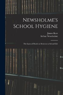 Newsholme's School Hygiene; the Laws of Health in Relation to School Life - Arthur Newsholme,James Kerr - cover