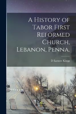 A History of Tabor First Reformed Church, Lebanon, Penna. - D Earnest Klopp - cover