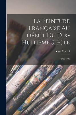 La peinture francaise au debut du dix-huitieme siecle: 1690-1721 - Pierre Marcel - cover