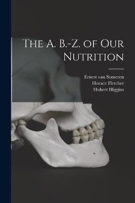 The A. B.-Z. of our Nutrition - Horace Fletcher,Hubert Higgins,Ernest Van Someren - cover