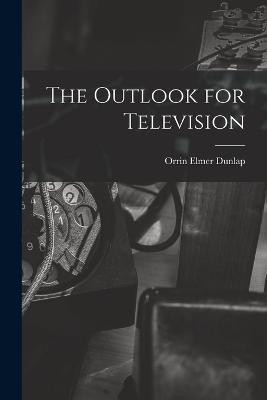 The Outlook for Television - Orrin Elmer Dunlap - cover
