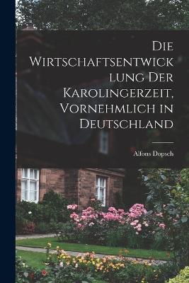 Die wirtschaftsentwicklung der Karolingerzeit, vornehmlich in Deutschland - Alfons Dopsch - cover