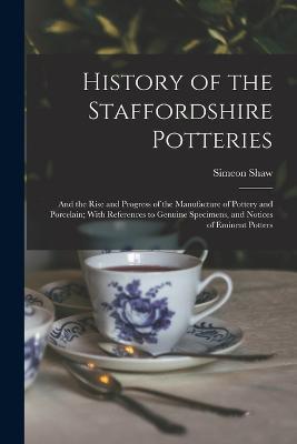 History of the Staffordshire Potteries; and the Rise and Progress of the Manufacture of Pottery and Porcelain; With References to Genuine Specimens, and Notices of Eminent Potters - Simeon Shaw - cover