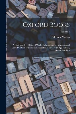Oxford Books; a Bibliography of Printed Works Relating to the University and City of Oxford or Printed or Published There. With Appendixes, Annals, and Illus; Volume 3 - Falconer Madan - cover