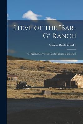 Steve of the Bar-G Ranch: A Thrilling Story of Life on the Plains of Colorado - Marion Reid-Girardot - cover
