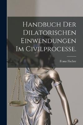 Handbuch der dilatorischen Einwendungen im Civilprocesse. - Fischer Franz - cover