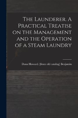 The Launderer. A Practical Treatise on the Management and the Operation of a Steam Laundry - cover