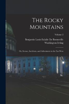 The Rocky Mountains: Or, Scenes, Incidents, and Adventures in the Far West; Volume 2 - Washington Irving,Benjamin Louis Eulalie De Bonneville - cover
