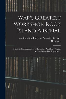 War's Greatest Workshop, Rock Island Arsenal; Historical, Topographical and Illustrative. Published With the Approval of the War Department - cover
