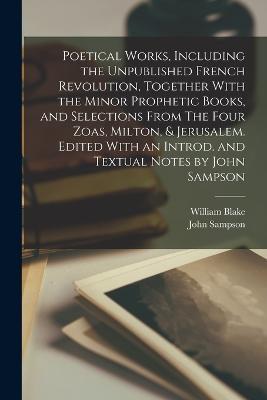 Poetical Works, Including the Unpublished French Revolution, Together With the Minor Prophetic Books, and Selections From The Four Zoas, Milton, & Jerusalem. Edited With an Introd. and Textual Notes by John Sampson - William Blake,John Sampson - cover