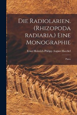 Die Radiolarien. (Rhizopoda radiaria.) Eine Monographie: Plates - Ernst Heinrich Philipp August Haeckel - cover