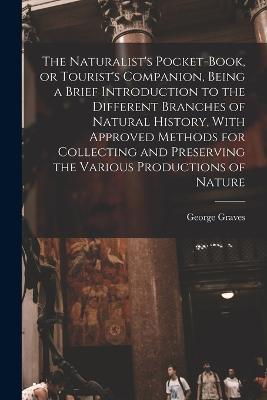 The Naturalist's Pocket-book, or Tourist's Companion, Being a Brief Introduction to the Different Branches of Natural History, With Approved Methods for Collecting and Preserving the Various Productions of Nature - George Graves - cover