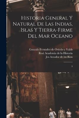 Historia general y natural de las Indias, islas y tierra-firme del mar oceano: 3 - Jos Amador De Los Rios,Real Academia De La Historia - cover