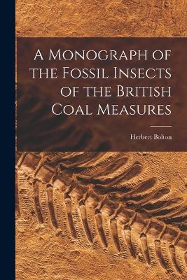 A Monograph of the Fossil Insects of the British Coal Measures - Herbert Bolton - cover