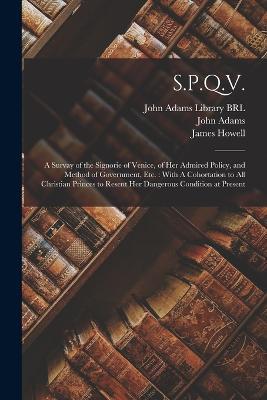 S.P.Q.V.: A Survay of the Signorie of Venice, of her Admired Policy, and Method of Government, etc.: With A Cohortation to all Christian Princes to Resent her Dangerous Condition at Present - John Adams,Robert Vaughan - cover