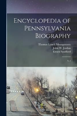 Encyclopedia of Pennsylvania Biography: V.2 - John W 1840-1921 Jordan,Thomas Lynch Montgomery,Ernest Spofford - cover