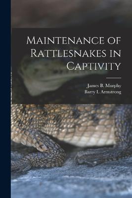Maintenance of Rattlesnakes in Captivity - Barry L Armstrong,James B 1939- Murphy - cover