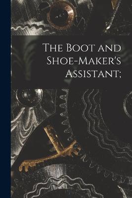 The Boot and Shoe-maker's Assistant; - Anonymous - cover