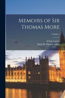 Memoirs of Sir Thomas More; Volume 1 - Arthur Cayley,Thomas More - cover