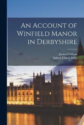 An Account of Winfield Manor in Derbyshire - Sidney Oldall Addy,James Croston - cover