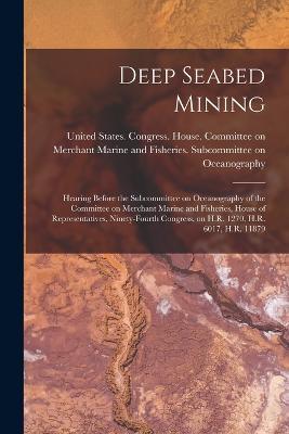 Deep Seabed Mining: Hearing Before the Subcommittee on Oceanography of the Committee on Merchant Marine and Fisheries, House of Representatives, Ninety-fourth Congress, on H.R. 1270, H.R. 6017, H.R. 11879 - cover