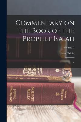 Commentary on the Book of the Prophet Isaiah: 2; Volume II - Jean Calvin - cover