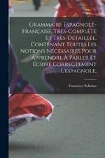 Grammaire espagnole-française, très-complète et très-detaillée, contenant toutes les notions nécessaires pour apprendre à parler et écrire correctement l'espagnole;