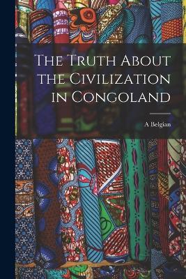 The Truth About the Civilization in Congoland - A Belgian - cover