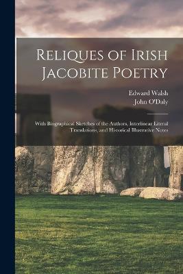 Reliques of Irish Jacobite Poetry: With Biographical Sketches of the Authors, Interlinear Literal Translations, and Historical Illustrative Notes - John O'Daly,Edward Walsh - cover