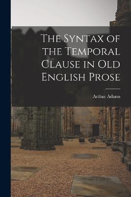 The Syntax of the Temporal Clause in Old English Prose - Arthur Adams - cover