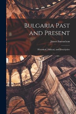 Bulgaria Past and Present; Historical, Political, and Descriptive - James Samuelson - cover