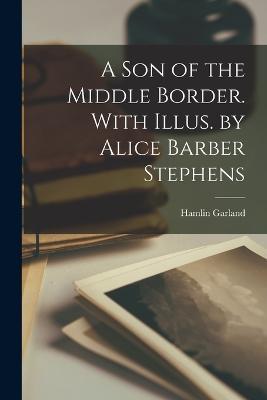 A son of the Middle Border. With Illus. by Alice Barber Stephens - Hamlin Garland - cover