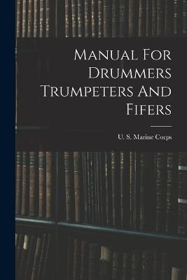 Manual For Drummers Trumpeters And Fifers - U S Marine Corps - cover