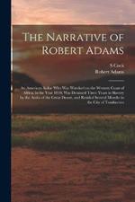The Narrative of Robert Adams: An American Sailor who was Wrecked on the Western Coast of Africa, in the Year 1810, was Detained Three Years in Slavery by the Arabs of the Great Desert, and Resided Several Months in the City of Tombuctoo