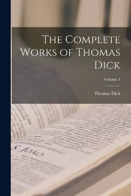 The Complete Works of Thomas Dick; Volume 3 - Thomas Dick - cover