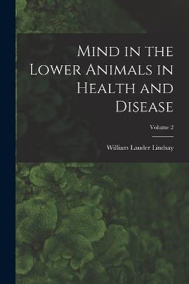 Mind in the Lower Animals in Health and Disease; Volume 2 - William Lauder Lindsay - cover