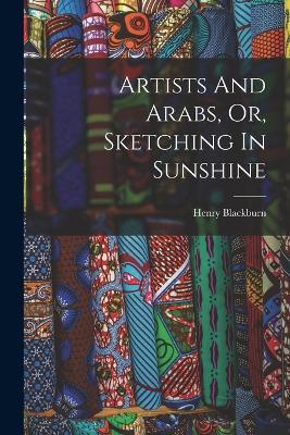 Artists And Arabs, Or, Sketching In Sunshine - Henry Blackburn - cover