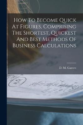 How To Become Quick At Figures, Comprising The Shortest, Quickest And Best Methods Of Business Calculations - D M Garrett - cover