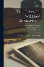 The Plays Of William Shakspeare: King Henry Vi, Parts 1-3. King Richard Iii
