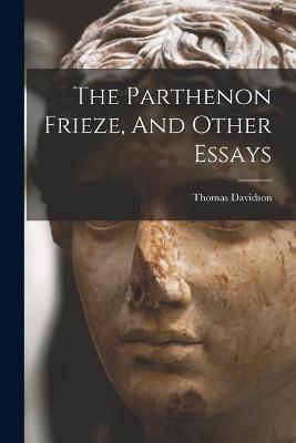 The Parthenon Frieze, And Other Essays - Thomas Davidson - cover