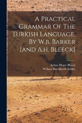 A Practical Grammar Of The Turkish Language, By W.b. Barker [and A.h. Bleeck] - William Burckhardt Barker - cover