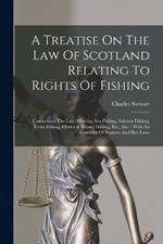 A Treatise On The Law Of Scotland Relating To Rights Of Fishing: Comprising The Law Affecting Sea Fishing, Salmon Fishing, Trout Fishing, Oyster & Mussel Fishing, Etc., Etc.: With An Appendix Of Statutes And Bye-laws