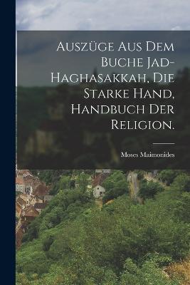 Auszuge aus dem Buche Jad-Haghasakkah, die starke Hand, Handbuch der Religion. - Moses Maimonides - cover