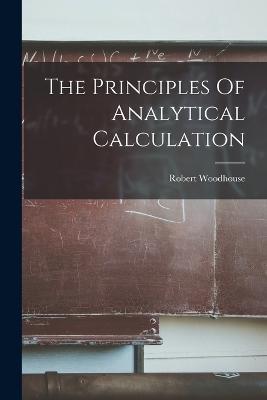 The Principles Of Analytical Calculation - Robert Woodhouse - cover