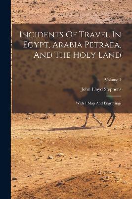 Incidents Of Travel In Egypt, Arabia Petraea, And The Holy Land: With 1 Map And Engravings; Volume 1 - John Lloyd Stephens - cover